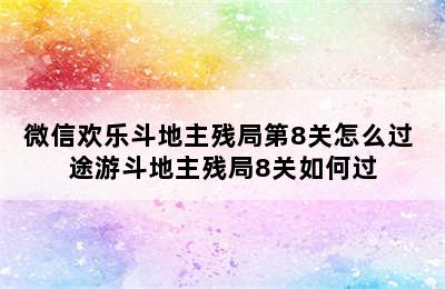 微信欢乐斗地主残局第8关怎么过 途游斗地主残局8关如何过